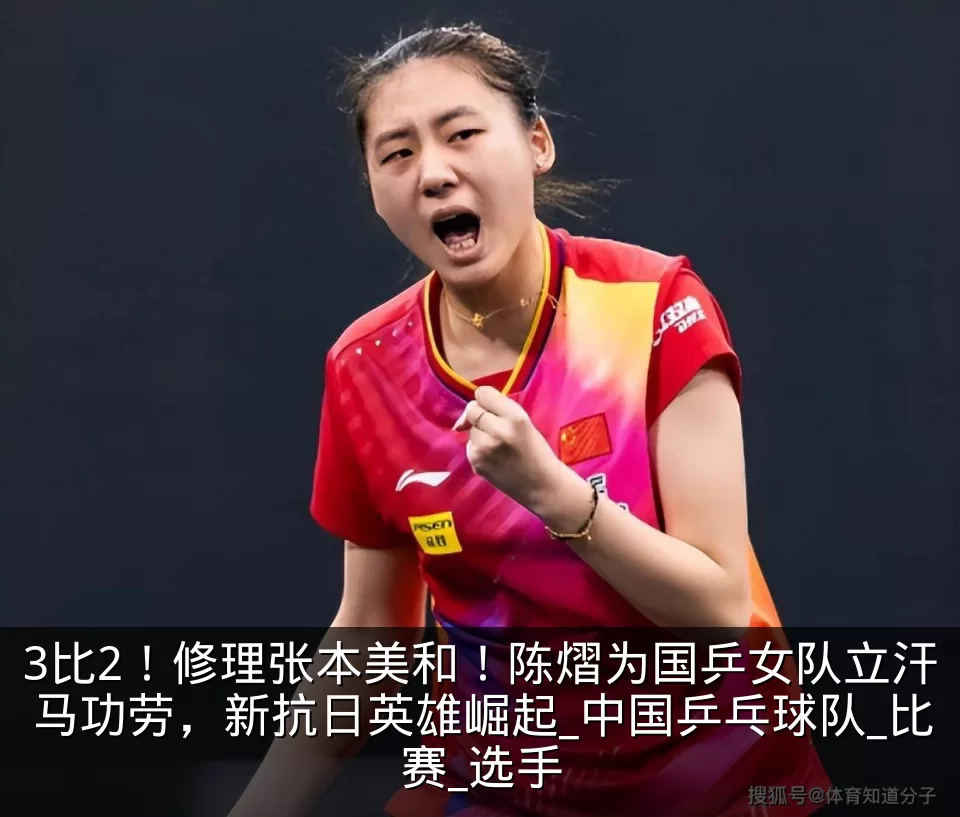 3比2!修理张本美和!陈熠为国乒女队立汗马功劳,新抗日英雄崛起_中国乒乓球队_比赛_选手