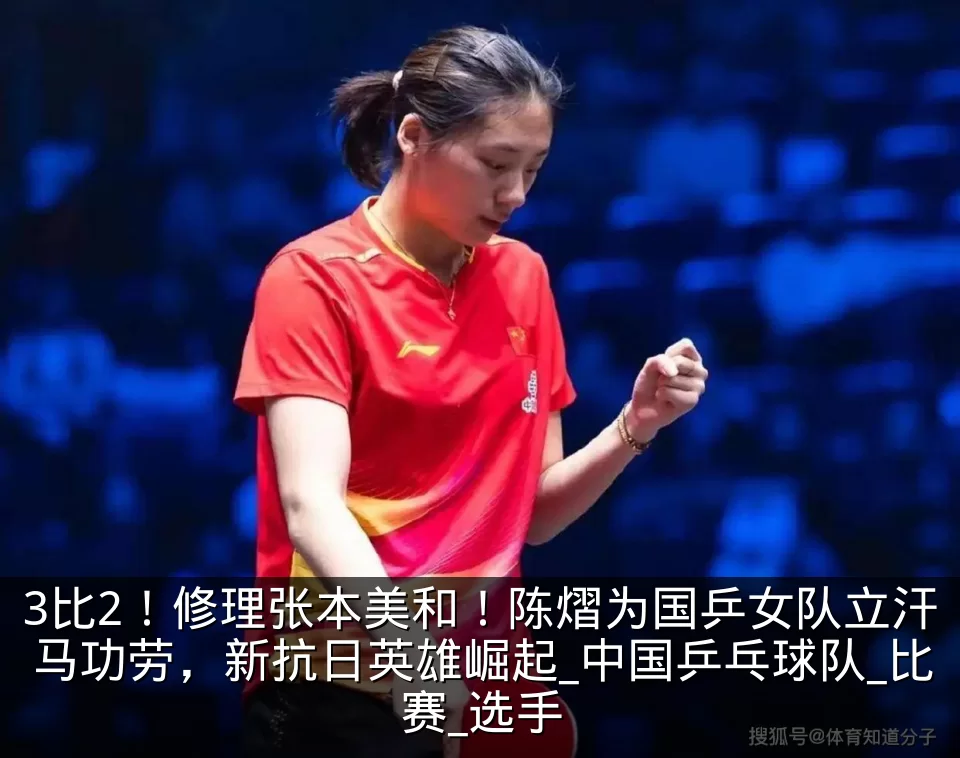 3比2！修理张本美和！陈熠为国乒女队立汗马功劳，新抗日英雄崛起_中国乒乓球队_比赛_选手