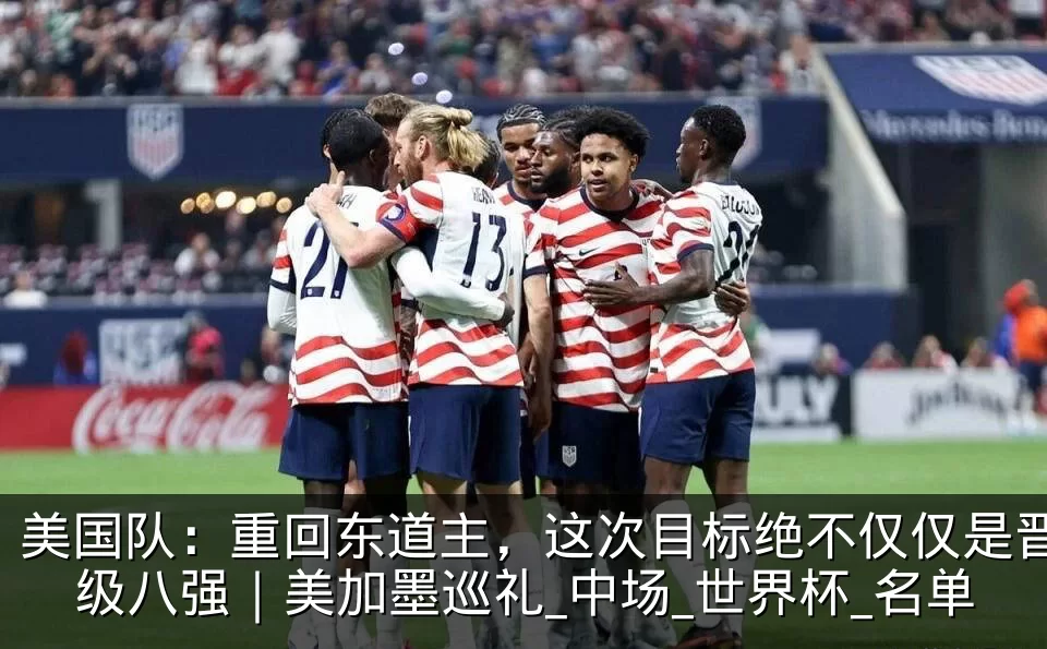 美国队:重回东道主,这次目标绝不仅仅是晋级八强|美加墨巡礼_中场_世界杯_名单