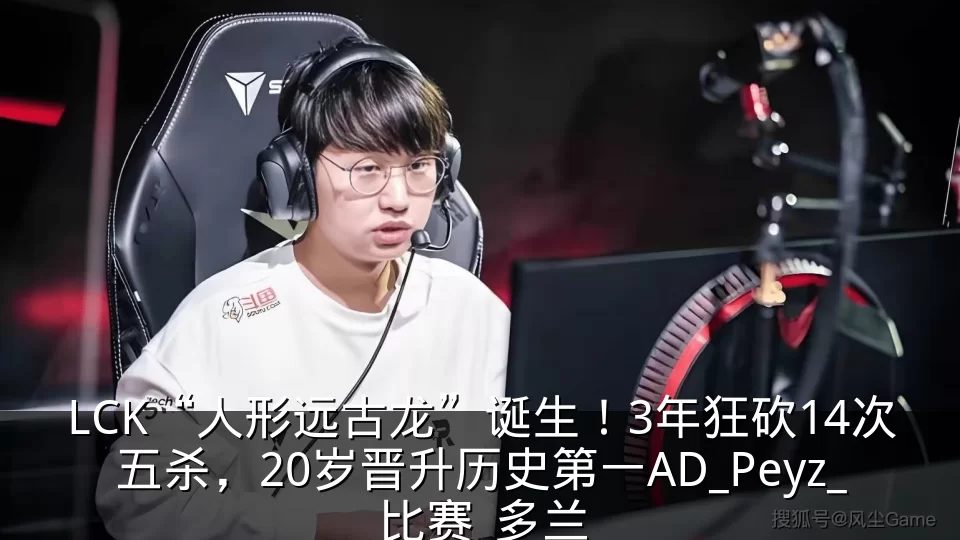 LCK“人形远古龙”诞生!3年狂砍14次五杀,20岁晋升历史第一AD_Peyz_比赛_多兰