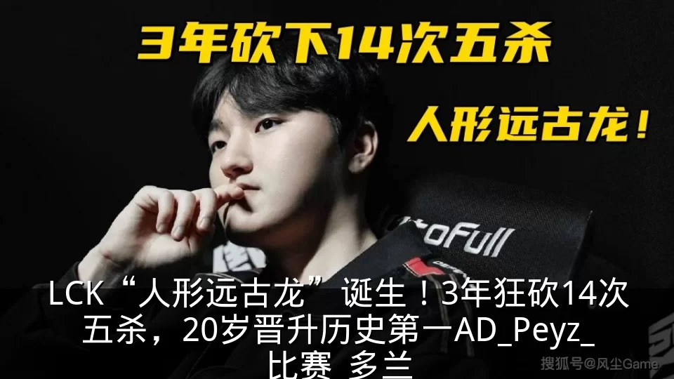 LCK“人形远古龙”诞生!3年狂砍14次五杀,20岁晋升历史第一AD_Peyz_比赛_多兰