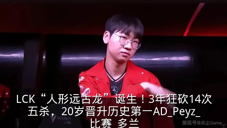 LCK“人形远古龙”诞生!3年狂砍14次五杀,20岁晋升历史第一AD_Peyz_比赛_多兰